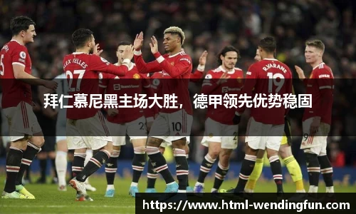 拜仁慕尼黑主场大胜，德甲领先优势稳固