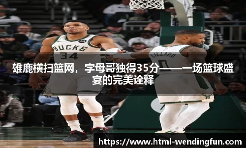 雄鹿横扫篮网，字母哥独得35分——一场篮球盛宴的完美诠释