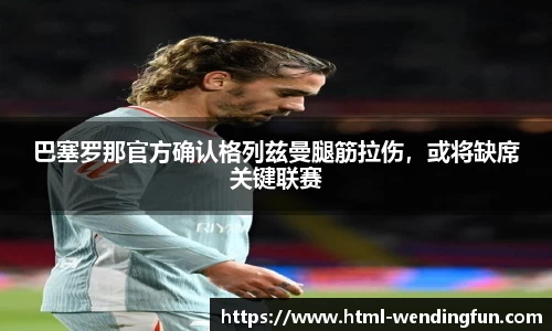 巴塞罗那官方确认格列兹曼腿筋拉伤，或将缺席关键联赛