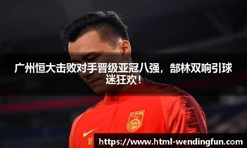 广州恒大击败对手晋级亚冠八强，郜林双响引球迷狂欢！