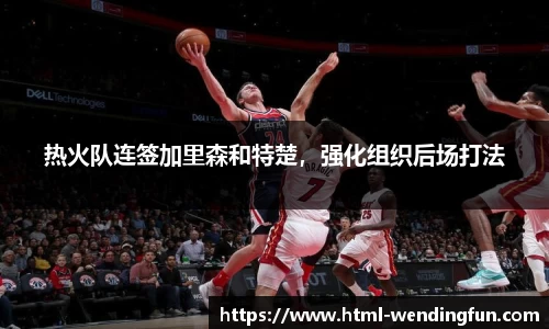 热火队连签加里森和特楚，强化组织后场打法