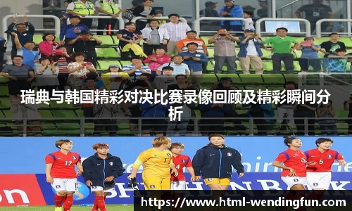 瑞典与韩国精彩对决比赛录像回顾及精彩瞬间分析