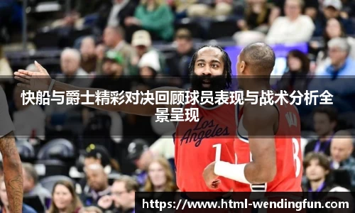 快船与爵士精彩对决回顾球员表现与战术分析全景呈现