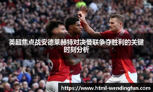 英超焦点战安德莱赫特对决曼联争夺胜利的关键时刻分析