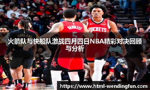 火箭队与快船队激战四月四日NBA精彩对决回顾与分析