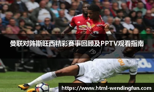 曼联对阵斯旺西精彩赛事回顾及PPTV观看指南