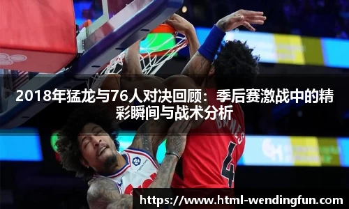 2018年猛龙与76人对决回顾：季后赛激战中的精彩瞬间与战术分析