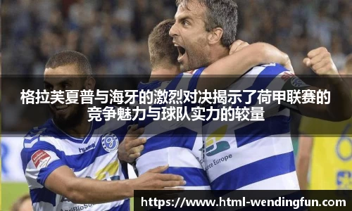 格拉芙夏普与海牙的激烈对决揭示了荷甲联赛的竞争魅力与球队实力的较量