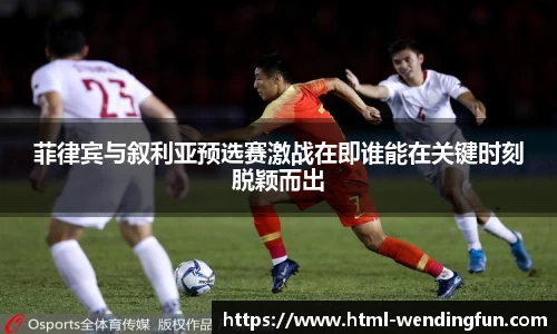 菲律宾与叙利亚预选赛激战在即谁能在关键时刻脱颖而出