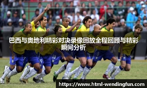 巴西与奥地利精彩对决录像回放全程回顾与精彩瞬间分析