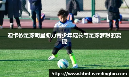 迪卡侬足球明星助力青少年成长与足球梦想的实现