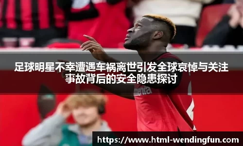 足球明星不幸遭遇车祸离世引发全球哀悼与关注事故背后的安全隐患探讨