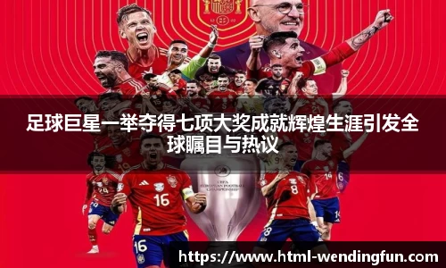 足球巨星一举夺得七项大奖成就辉煌生涯引发全球瞩目与热议
